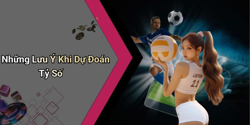 Những Lưu Ý Khi Dự Đoán Tỷ Số