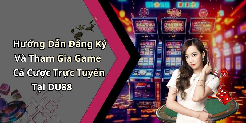 Hướng Dẫn Đăng Ký Và Tham Gia Game Cá Cược Trực Tuyến Tại DU88