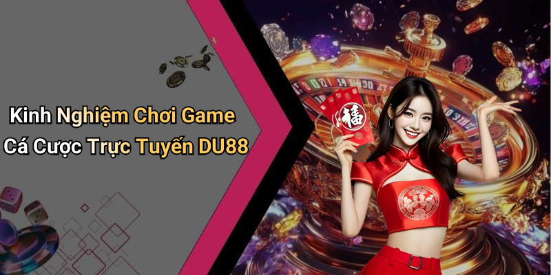Kinh Nghiệm Chơi Game Cá Cược Trực Tuyến DU88