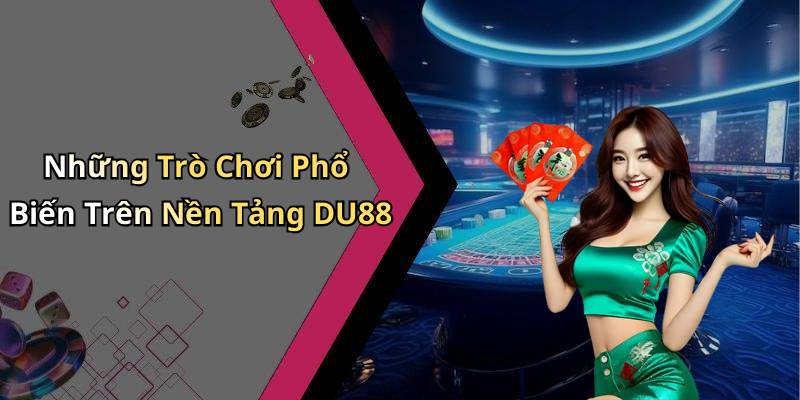 Những Trò Chơi Phổ Biến Trên Nền Tảng DU88