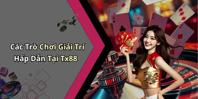 Các Trò Chơi Giải Trí Hấp Dẫn Tại Tx88