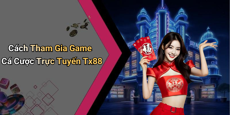 Cách Tham Gia Game Cá Cược Trực Tuyến Tx88