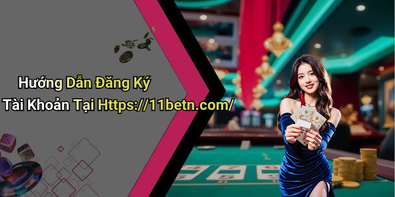 Hướng Dẫn Đăng Ký Tài Khoản Tại Https://11betn.com/