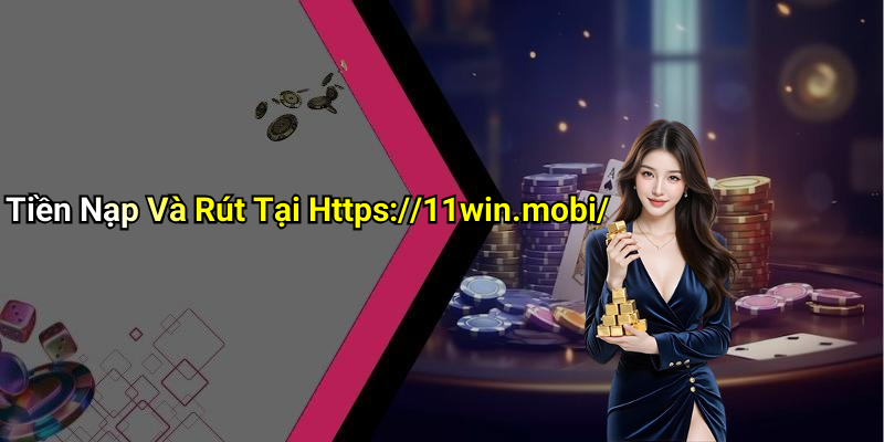 Tiền Nạp Và Rút Tại Https://11win.mobi/