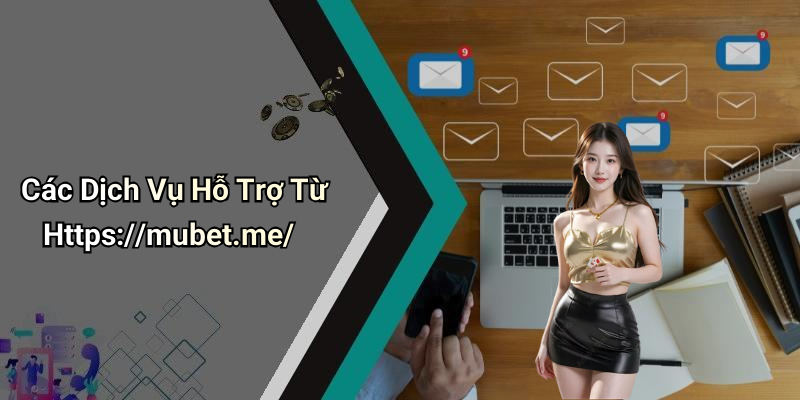 Các Dịch Vụ Hỗ Trợ Từ Https://mubet.me/