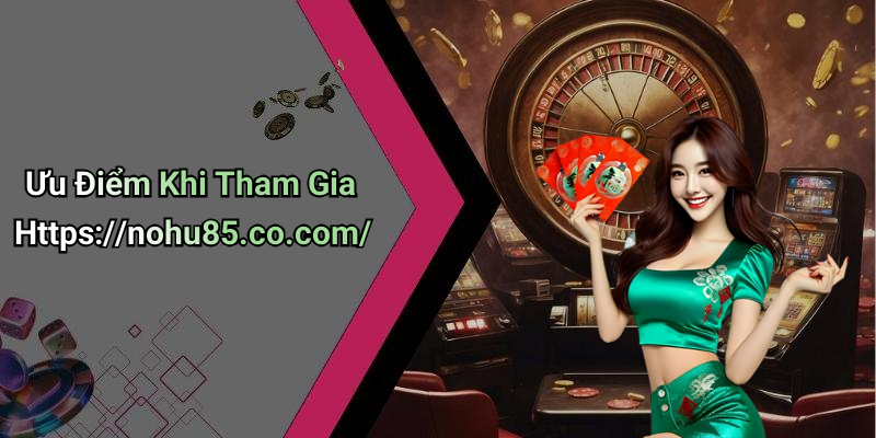 Ưu Điểm Khi Tham Gia Https://nohu85.co.com/