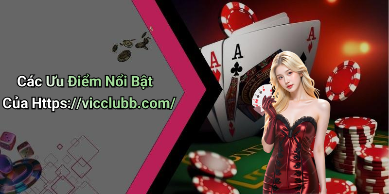 Các Ưu Điểm Nổi Bật Của Https://vicclubb.com/