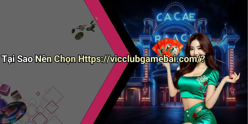 Tại Sao Nên Chọn Https://vicclubgamebai.com/?