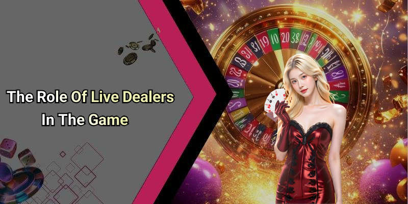 The Role Of Live Dealers In The Game