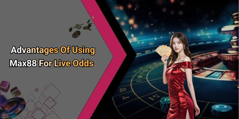 Advantages Of Using Max88 For Live Odds