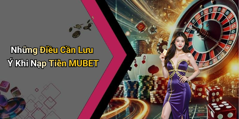 Những Điều Cần Lưu Ý Khi Nạp Tiền MUBET