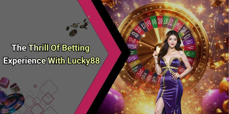 The Thrill Of Betting Experience With Lucky88