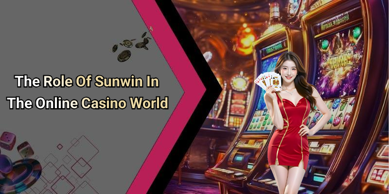 The Role Of Sunwin In The Online Casino World