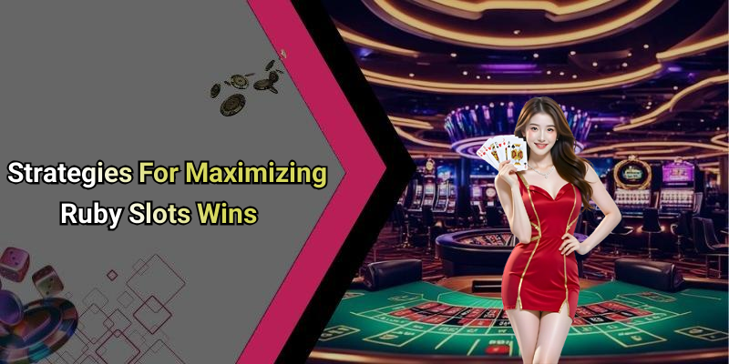 Strategies For Maximizing Ruby Slots Wins