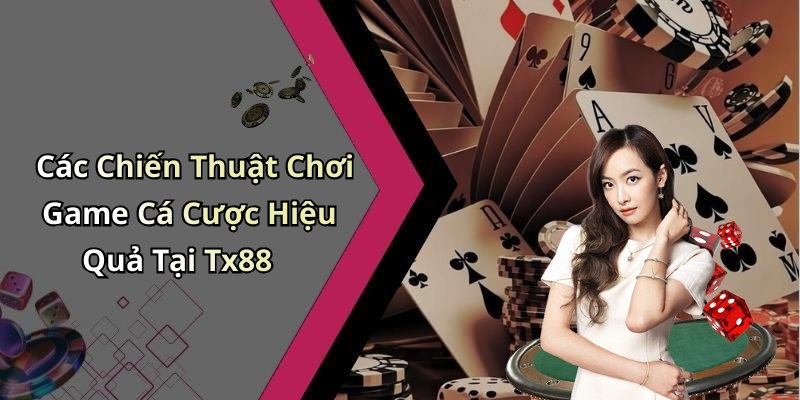 Các Chiến Thuật Chơi Game Cá Cược Hiệu Quả Tại Tx88