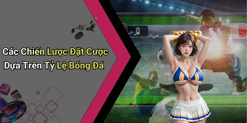 Các Chiến Lược Đặt Cược Dựa Trên Tỷ Lệ Bóng Đá