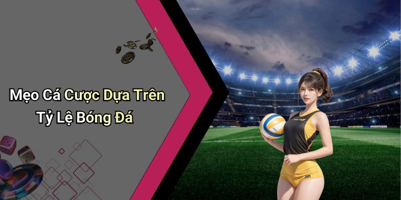 Mẹo Cá Cược Dựa Trên Tỷ Lệ Bóng Đá